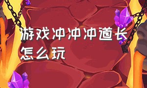 游戏冲冲冲道长怎么玩（整蛊冲冲冲游戏界面怎么设置）