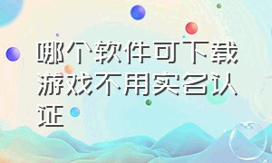 哪个软件可下载游戏不用实名认证