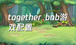 together bnb游戏配置