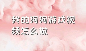 我的狗狗游戏视频怎么做（我的狗狗游戏怎么下载）