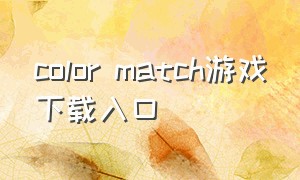 color match游戏下载入口（color match 游戏入口）