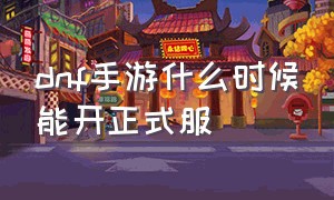 dnf手游什么时候能开正式服（dnf手游下载）