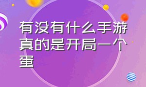 有没有什么手游真的是开局一个蛋（真的没有什么手游能玩的了）