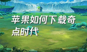 苹果如何下载奇点时代（奇点时代苹果账号）