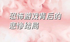 恐怖游戏背后的悲惨结局