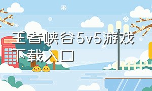 王者峡谷5v5游戏下载入口（王者峡谷5v5官方下载链接）