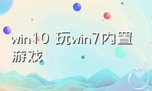 win10 玩win7内置游戏