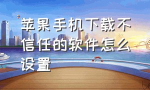 苹果手机下载不信任的软件怎么设置