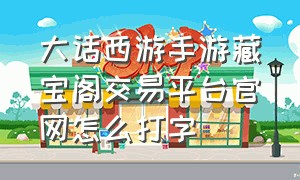 大话西游手游藏宝阁交易平台官网怎么打字