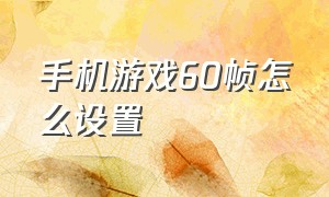 手机游戏60帧怎么设置