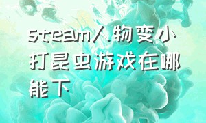 steam人物变小打昆虫游戏在哪能下