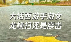 大话西游手游女龙横扫还是震击