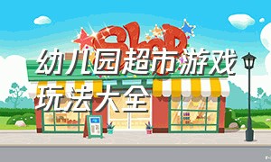 幼儿园超市游戏玩法大全