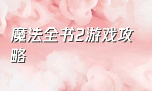 魔法全书2游戏攻略（魔法全书2攻略完整版）