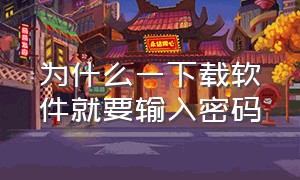 为什么一下载软件就要输入密码（为什么下载软件要填登录密码）