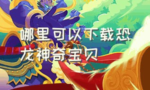 哪里可以下载恐龙神奇宝贝（在哪个软件可以下载恐龙神奇宝贝破解版）