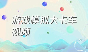 游戏模拟大卡车视频（游戏模拟大卡车视频）