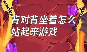 背对背坐着怎么站起来游戏（两个人坐着背靠背站起来游戏）