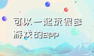 可以一起玩很多游戏的app（可以一起玩的游戏软件）