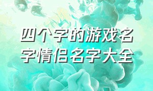 四个字的游戏名字情侣名字大全