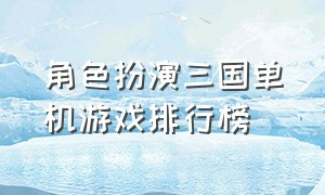 角色扮演三国单机游戏排行榜（三国角色扮演类手游单机）