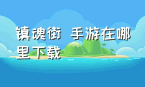 镇魂街 手游在哪里下载