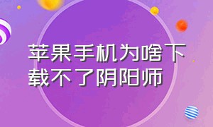 苹果手机为啥下载不了阴阳师