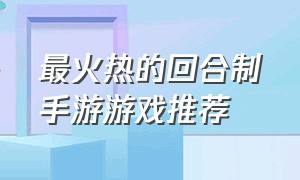 最火热的回合制手游游戏推荐（最火热的回合制手游游戏推荐知乎）