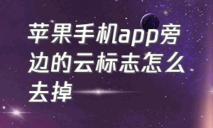 苹果手机app旁边的云标志怎么去掉