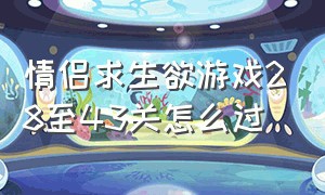 情侣求生欲游戏28至43关怎么过（情侣求生欲1-43关通关教程）