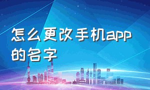 怎么更改手机app的名字（手机怎么修改app名称）