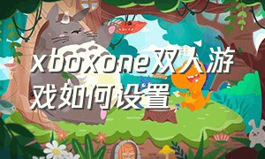 xboxone双人游戏如何设置（xbox one双人同屏游戏怎么玩）