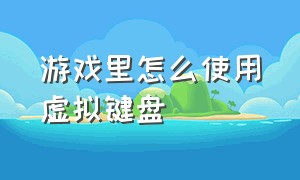 游戏里怎么使用虚拟键盘