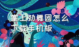 掌上劲舞团怎么下载手机版（劲舞团手机版入口）