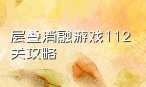 层叠消融游戏112关攻略（层叠消融游戏148攻略）