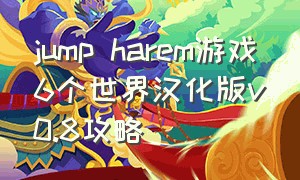 jump harem游戏6个世界汉化版v0.8攻略