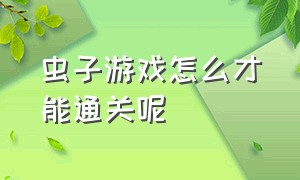 虫子游戏怎么才能通关呢