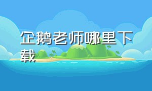 企鹅老师哪里下载（企鹅老师手游）