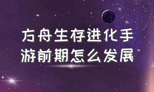 方舟生存进化手游前期怎么发展