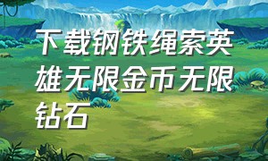 下载钢铁绳索英雄无限金币无限钻石（钢铁绳索英雄无限金币无限钻石版）