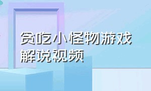 贪吃小怪物游戏解说视频