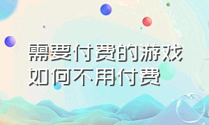 需要付费的游戏如何不用付费