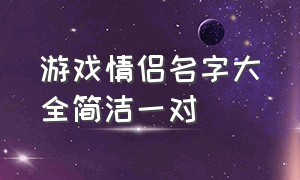 游戏情侣名字大全简洁一对