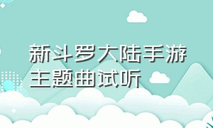 新斗罗大陆手游主题曲试听