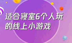 适合寝室6个人玩的线上小游戏