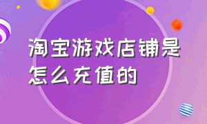 淘宝游戏店铺是怎么充值的