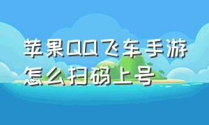 苹果qq飞车手游怎么扫码上号