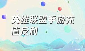 英雄联盟手游充值反利（英雄联盟手游怎么充值任意金额）