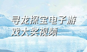 寻龙探宝电子游戏大奖视频（寻龙探宝电子游戏大奖视频大全）