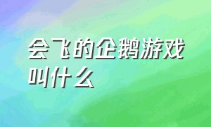 会飞的企鹅游戏叫什么（吐泡泡的企鹅游戏叫什么）